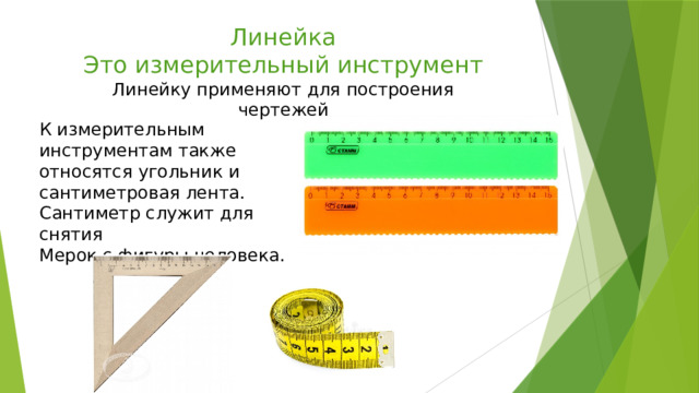 Линейка Это измерительный инструмент Линейку применяют для построения чертежей К измерительным инструментам также относятся угольник и сантиметровая лента. Сантиметр служит для снятия Мерок с фигуры человека. 