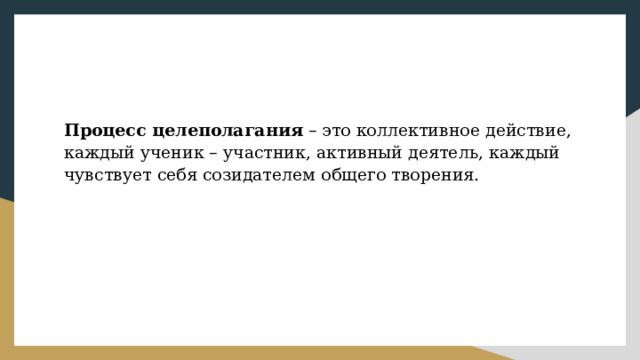 Процесс целеполагания – это коллективное действие, каждый ученик – участник, активный деятель, каждый чувствует себя созидателем общего творения.  