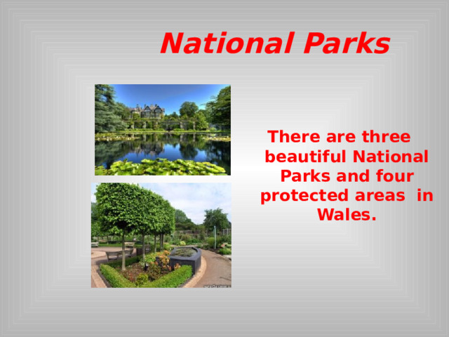  National Parks  There are three  beautiful National Parks  and  four protected areas in Wales.  