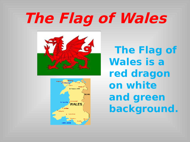  The Flag of Wales   The Flag of Wales is a red dragon on white and green background.  