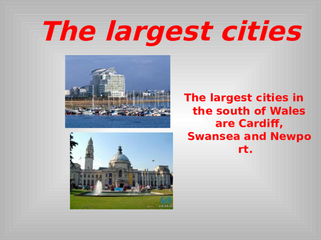  The largest cities  The largest cities in the south of Wales are Cardiff, Swansea and Newport.  