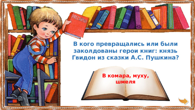 В кого превращались или были заколдованы герои книг: князь Гвидон из сказки А.С. Пушкина? В комара, муху, шмеля 