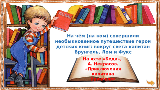 На чём (на ком) совершили необыкновенное путешествие герои детских книг: вокруг света капитан Врунгель, Лом и Фукс На яхте «Беда», А. Некрасов. «Приключения капитана Врунгеля » 