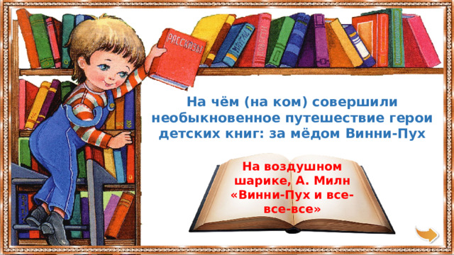 На чём (на ком) совершили необыкновенное путешествие герои детских книг: за мёдом Винни-Пух На воздушном шарике, А. Милн «Винни-Пух и все-все-все» 