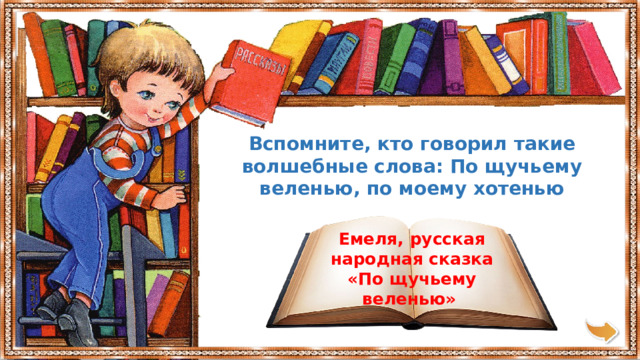 Вспомните, кто говорил такие волшебные слова: По щучьему веленью, по моему хотенью Емеля, русская народная сказка «По щучьему веленью» 