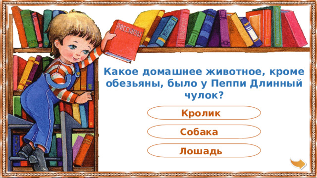 Какое домашнее животное, кроме обезьяны, было у Пеппи Длинный чулок? Кролик Собака Лошадь 