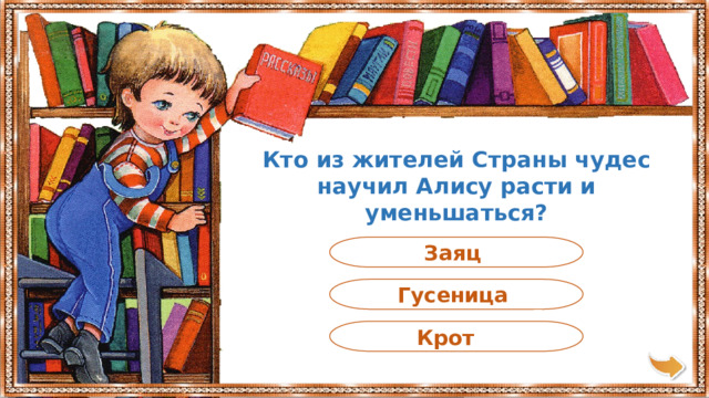 Кто из жителей Страны чудес научил Алису расти и уменьшаться? Заяц Гусеница Крот 