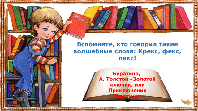 Вспомните, кто говорил такие волшебные слова: Крекс, фекс, пекс! Буратино, А. Толстой «Золотой ключик, или Приключения Буратино» 