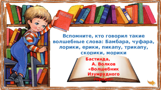 Вспомните, кто говорил такие волшебные слова: Бамбара, чуфара, лорики, ерики, пикапу, трикапу, скорики, морики Бастинда, А. Волков «Волшебник Изумрудного города» 