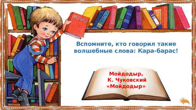 Вспомните, кто говорил такие волшебные слова: Кара-барас! Мойдодыр,  К. Чуковский «Мойдоды р» 