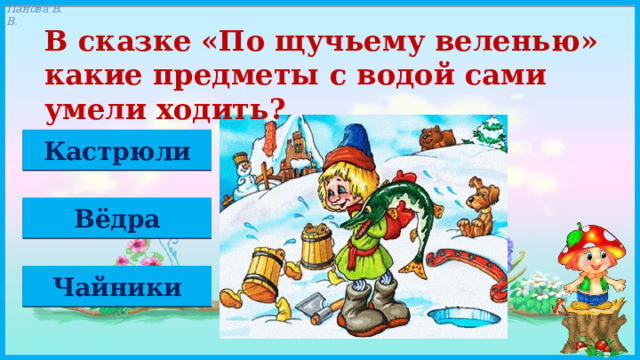 В сказке «По щучьему веленью» какие предметы с водой сами умели ходить? Кастрюли Вёдра Чайники 