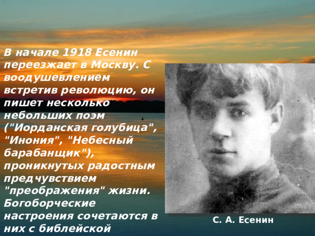 В начале 1918 Есенин переезжает в Москву. С воодушевлением встретив революцию, он пишет несколько небольших поэм (