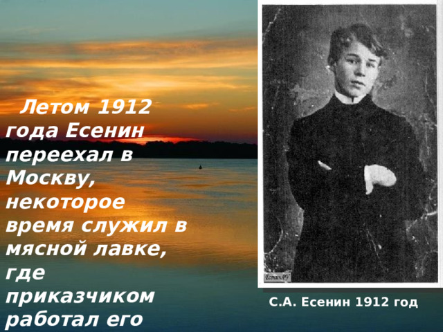  Летом 1912 года Есенин переехал в Москву, некоторое время служил в мясной лавке, где приказчиком работал его отец. С.А. Есенин 1912 год 