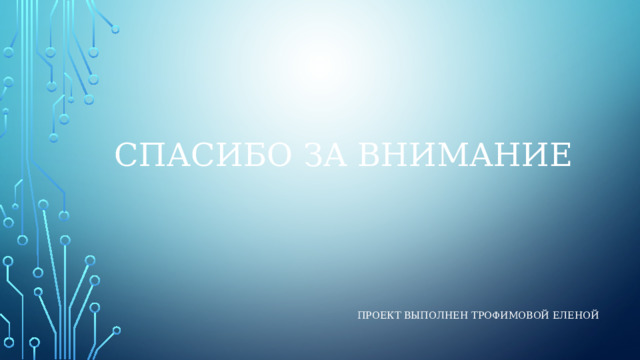 Спасибо за внимание Проект выполнен трофимовой еленой 