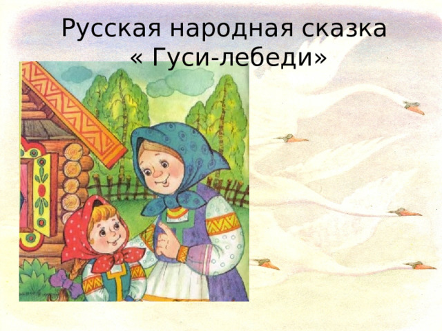 Русская народная сказка  « Гуси-лебеди»  