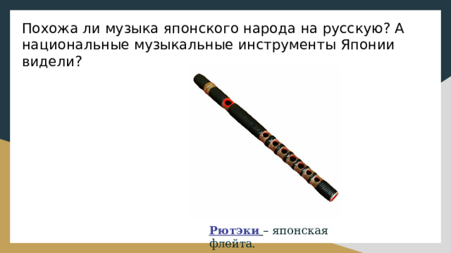 Похожа ли музыка японского народа на русскую? А национальные музыкальные инструменты Японии видели? Рютэки  – японская флейта. 