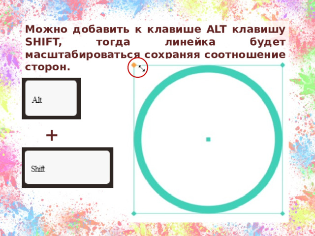 Можно добавить к клавише ALT клавишу SHIFT, тогда линейка будет масштабироваться сохраняя соотношение сторон. + 