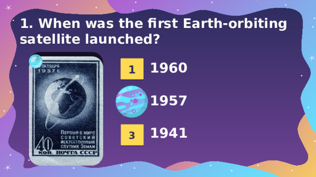 1. When was the first Earth-orbiting satellite launched? 1 1960  1957  1941 2 3 