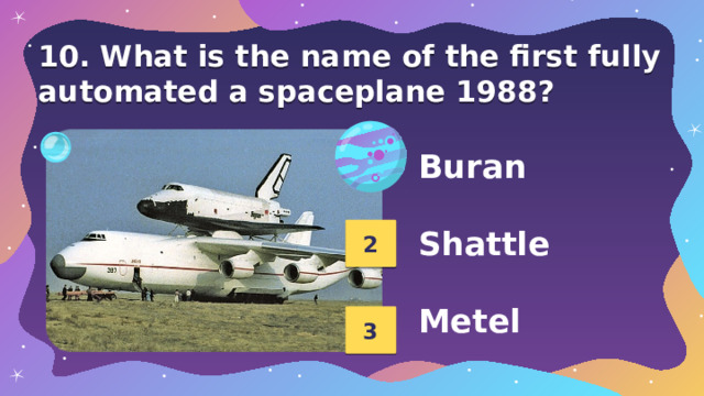 10. What is the name of the first fully automated a spaceplane 1988? 1 Buran  Shattle  Metel 2 3 