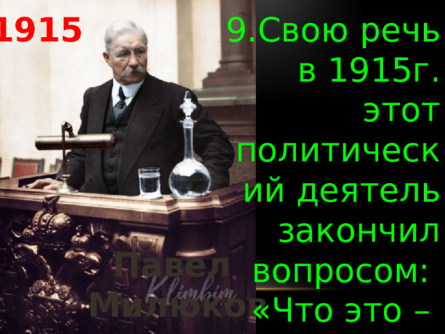 1915 9.Свою речь в 1915г. этот политический деятель закончил вопросом: «Что это – глупость или измена?» Павел  Милюков 