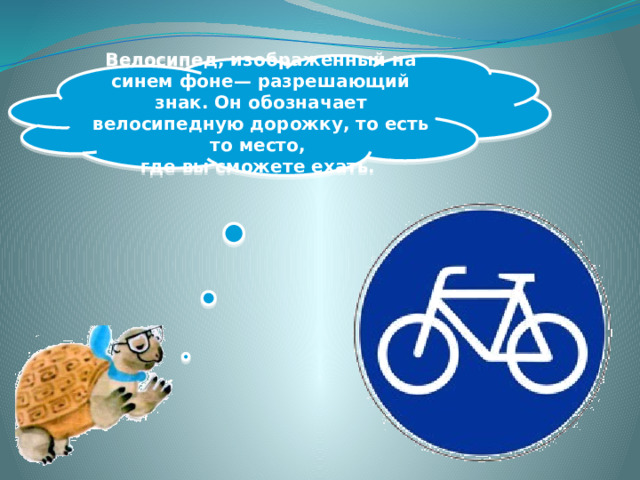 Велосипед, изображенный на синем фоне— разрешающий знак. Он обозначает велосипедную дорожку, то есть то место, где вы сможете ехать. 