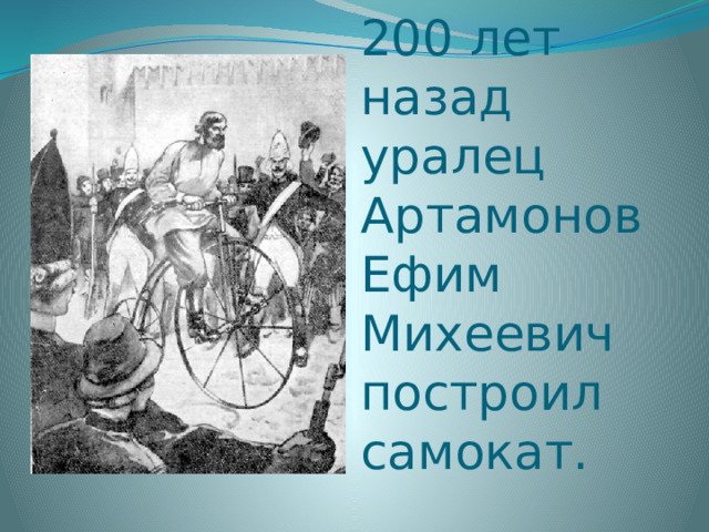 200 лет назад уралец Артамонов Ефим Михеевич построил самокат. 