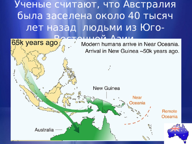  Ученые считают, что Австралия была заселена около 40 тысяч лет назад людьми из Юго-Восточной Азии.   