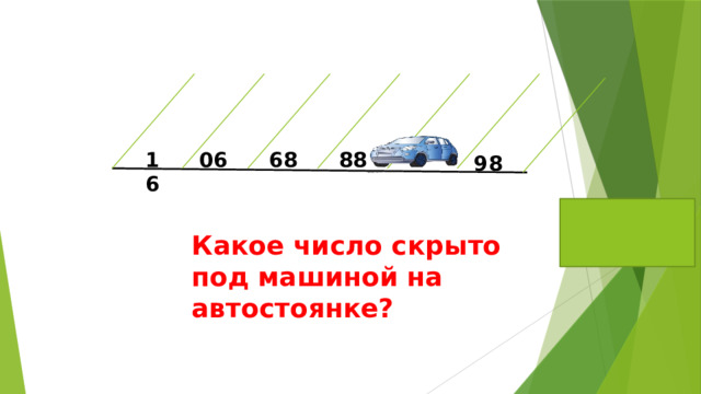 88 16 68 06 98 Ответ:87 Какое число скрыто под машиной на автостоянке? 