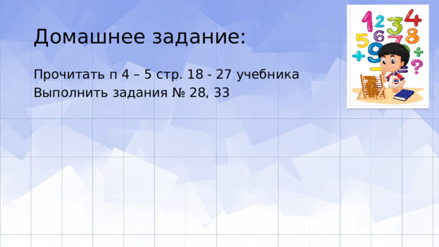 Домашнее задание: Прочитать п 4 – 5 стр. 18 - 27 учебника Выполнить задания № 28, 33 