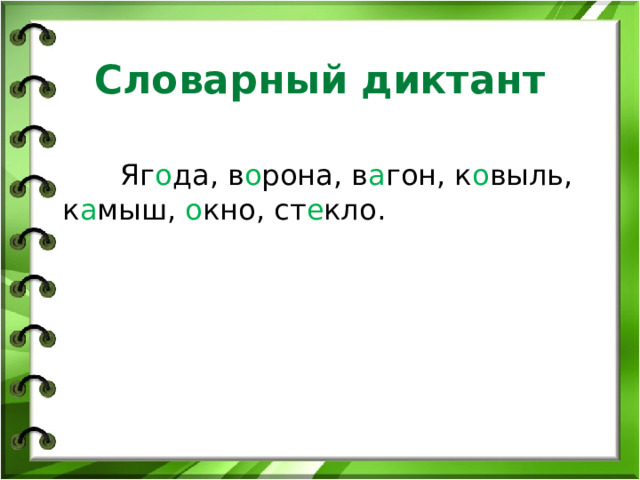 Словарный диктант  Яг о да, в о рона, в а гон, к о выль, к а мыш, о кно, ст е кло. 