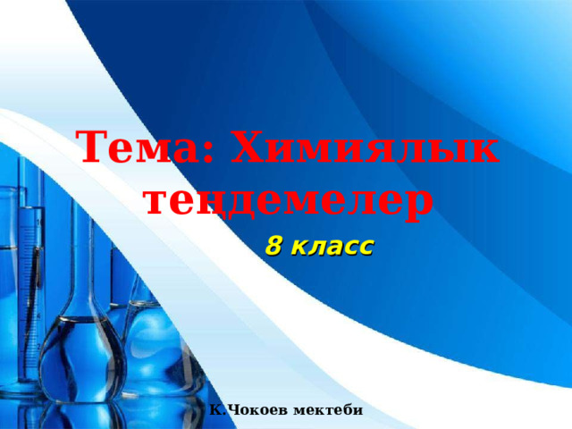       8 класс Тема: Химиялык теңдемелер К.Чокоев мектеби 