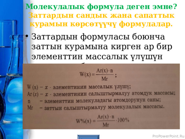 Молекулалык формула деген эмне?  Заттардын сандык жана сапаттык курамын көрсөтүүчү формулалар. Заттардын формуласы боюнча заттын курамына кирген ар бир элементтин массалык үлүшүн аныктасак болот. 