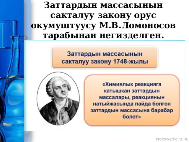 Заттардын массасынын сакталуу закону орус окумуштуусу М.В.Ломоносов тарабынан негизделген. 