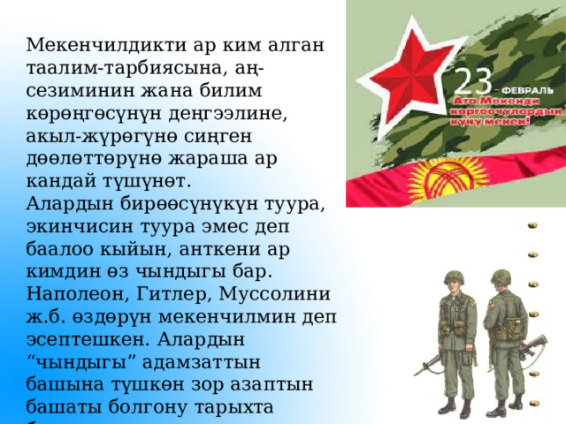 Мекенчилдикти ар ким алган таалим-тарбиясына, аң-сезиминин жана билим көрөңгөсүнүн деңгээлине, акыл-жүрөгүнө сиңген дөөлөттөрүнө жараша ар кандай түшүнөт. Алардын бирөөсүнүкүн туура, экинчисин туура эмес деп баалоо кыйын, анткени ар кимдин өз чындыгы бар. Наполеон, Гитлер, Муссолини ж.б. өздөрүн мекенчилмин деп эсептешкен. Алардын “чындыгы” адамзаттын башына түшкөн зор азаптын башаты болгону тарыхта белгилүү 