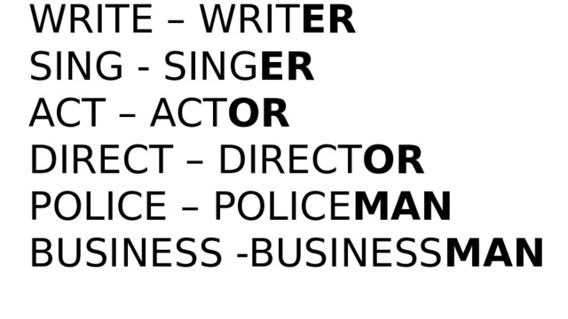    WRITE – WRIT ER  SING - SING ER  ACT – ACT OR  DIRECT – DIRECT OR  POLICE – POLICE MAN  BUSINESS -BUSINESS MAN   
