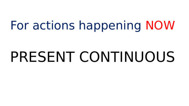 For actions happening NOW PRESENT CONTINUOUS 