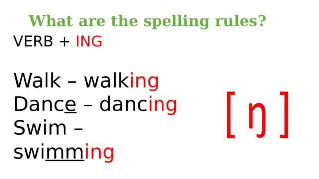 What are the spelling rules? VERB + ING Walk – walk ing Danc e – danc ing Swim – swi mm ing 