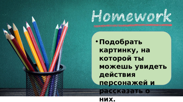 Подобрать картинку, на которой ты можешь увидеть действия персонажей и рассказать о них.  