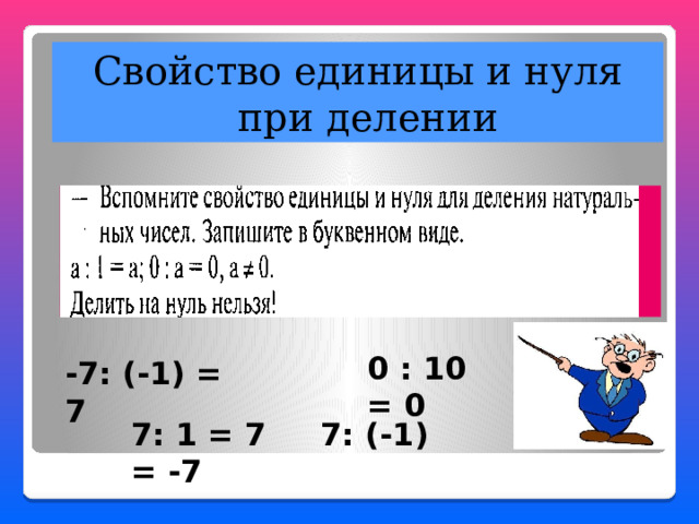 Свойство единицы и нуля при делении 0 : 10 = 0 -7: (-1) = 7 7: 1 = 7 7: (-1) = -7 