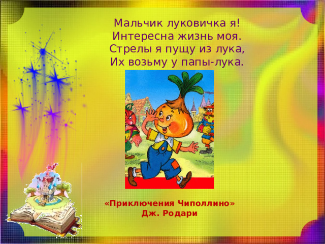 Мальчик луковичка я!  Интересна жизнь моя.  Стрелы я пущу из лука,  Их возьму у папы-лука. «Приключения Чиполлино» Дж. Родари 