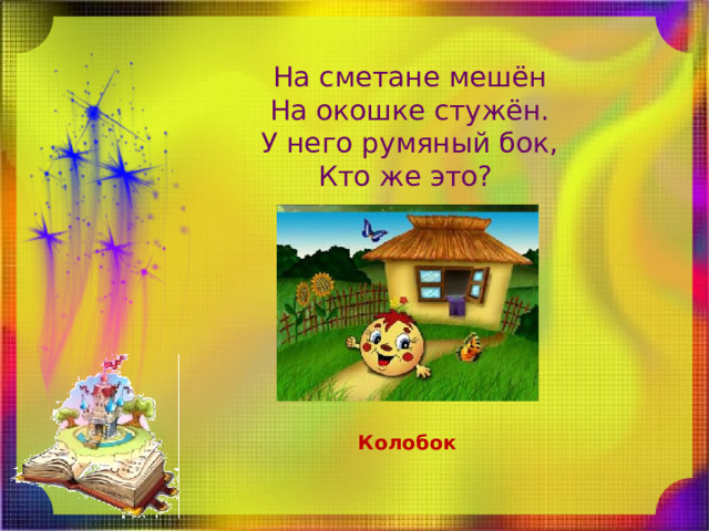 На сметане мешён  На окошке стужён.  У него румяный бок,  Кто же это? Колобок 