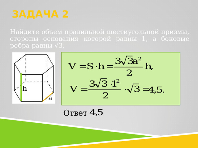ЗАДАЧА 2   Найдите объем правильной шестиугольной призмы, стороны основания которой равны 1, а боковые ребра равны √3.   