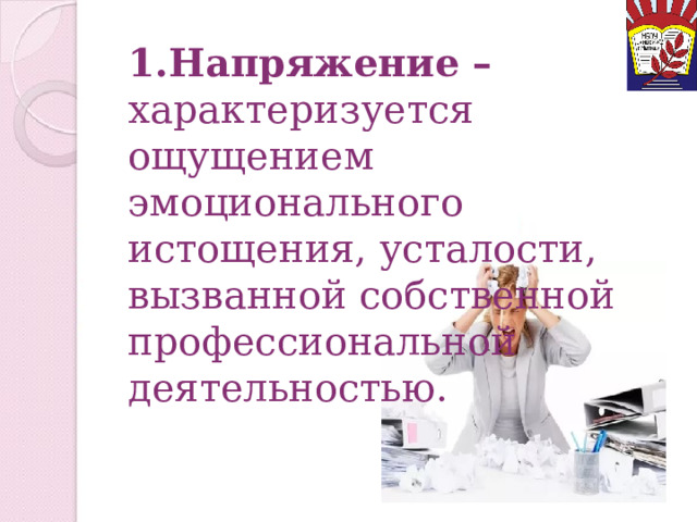 Синдром эмоционального  выгорания (СЭВ) - 1.Напряжение – характеризуется ощущением эмоционального истощения, усталости, вызванной собственной профессиональной деятельностью. отрицательное воздействие профессиональной деятельности на личность в сфере человек-человек, проявляющееся в виде определенных изменений в поведении и состоянии человека. 