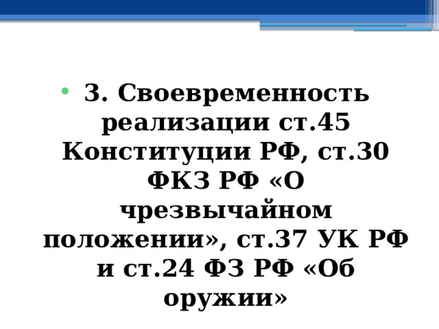 3. Своевременность  реализации ст.45 Конституции РФ, ст.30 ФКЗ РФ «О чрезвычайном положении», ст.37 УК РФ и ст.24 ФЗ РФ «Об оружии» 