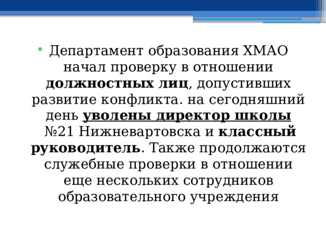 Департамент образования ХМАО начал проверку в отношении должностных лиц , допустивших развитие конфликта. на сегодняшний день  уволены директор школы  №21 Нижневартовска и классный руководитель . Также продолжаются служебные проверки в отношении еще нескольких сотрудников образовательного учреждения 