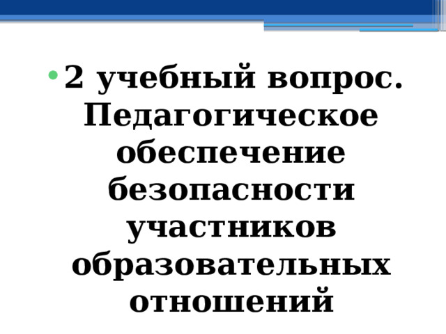 2 учебный вопрос.  Педагогическое обеспечение безопасности участников образовательных отношений 