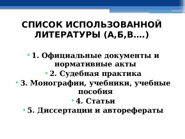 СПИСОК ИСПОЛЬЗОВАННОЙ ЛИТЕРАТУРЫ (А,Б,В….)  1. Официальные документы и нормативные акты 2. Судебная практика 3. Монографии, учебники, учебные пособия 4. Статьи 5. Диссертации и авторефераты 