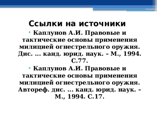 Ссылки на источники Каплунов А.И. Правовые и тактические основы применения милицией огнестрельного оружия. Дис. ... канд. юрид. наук. – М., 1994. С.77. Каплунов А.И. Правовые и тактические основы применения милицией огнестрельного оружия. Автореф. дис. ... канд. юрид. наук. – М., 1994. С.17. 