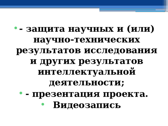 - защита научных и (или) научно-технических результатов исследования и других результатов интеллектуальной деятельности; - презентация проекта. Видеозапись 