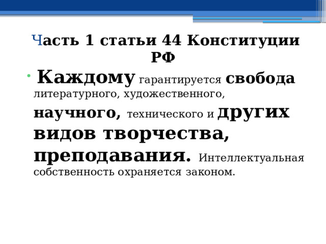  Ч асть 1 статьи 44 Конституции РФ  Каждому гарантируется свобода  литературного, художественного, научного, технического и других видов творчества, преподавания. Интеллектуальная собственность охраняется законом.   